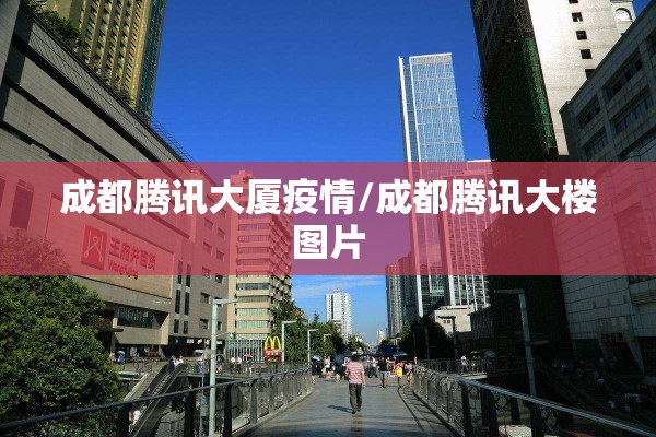成都腾讯大厦疫情/成都腾讯大楼图片