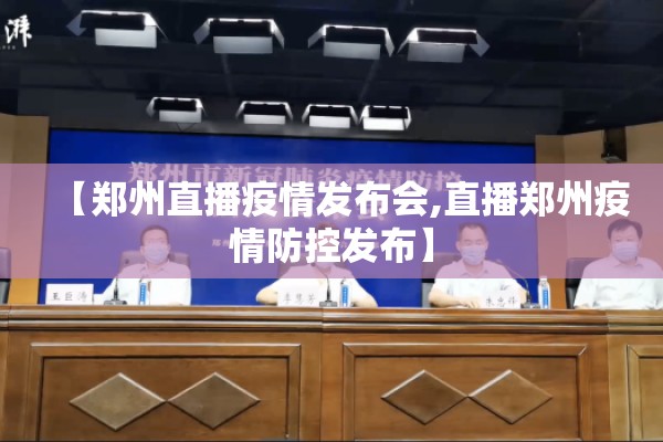 【郑州直播疫情发布会,直播郑州疫情防控发布】