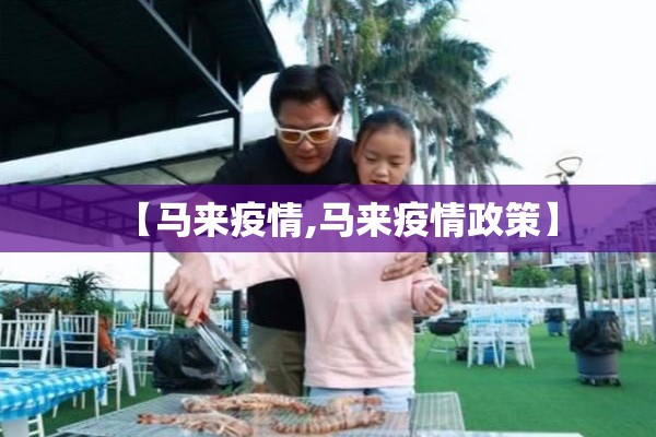 【马来疫情,马来疫情政策】