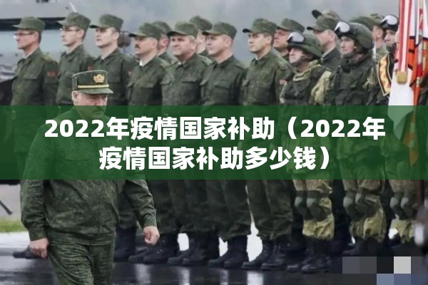 2022年疫情国家补助（2022年疫情国家补助多少钱）