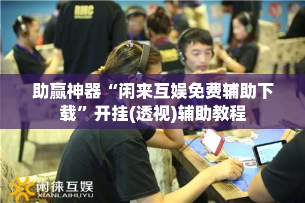 助赢神器“闲来互娱免费辅助下载”开挂(透视)辅助教程