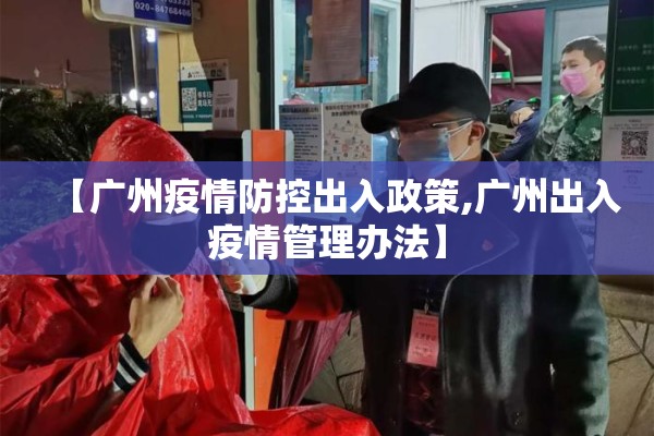 【广州疫情防控出入政策,广州出入疫情管理办法】 【广州疫情防控出入政策,广州出入疫情管理办法】
