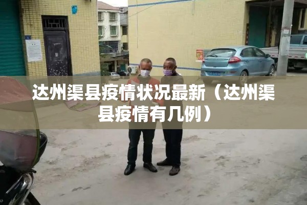 达州渠县疫情状况最新（达州渠县疫情有几例）