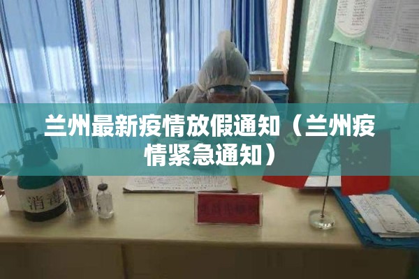兰州最新疫情放假通知（兰州疫情紧急通知）