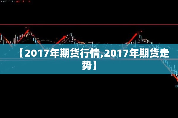 【2017年期货行情,2017年期货走势】 【2017年期货行情,2017年期货走势】