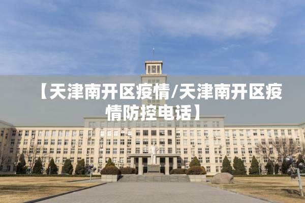 【天津南开区疫情/天津南开区疫情防控电话】