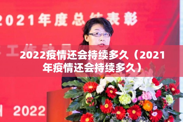 2022疫情还会持续多久(2021年疫情还会持续多久) 2022疫情还会持续多久(2021年疫情还会持续多久)