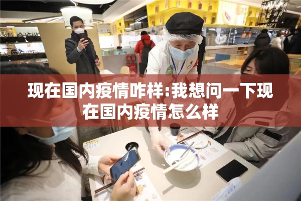 现在国内疫情咋样:我想问一下现在国内疫情怎么样 现在国内疫情咋样:我想问一下现在国内疫情怎么样