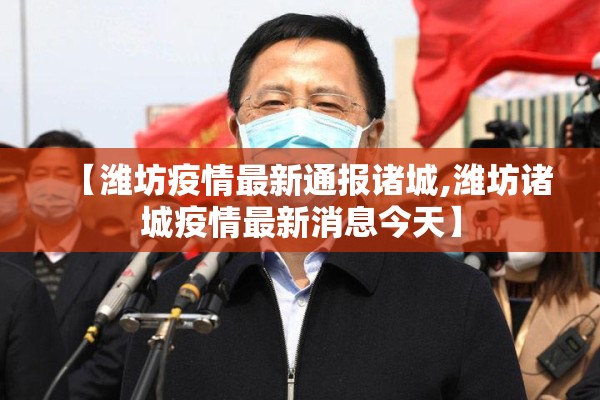 【潍坊疫情最新通报诸城,潍坊诸城疫情最新消息今天】 【潍坊疫情最新通报诸城,潍坊诸城疫情最新消息今天】