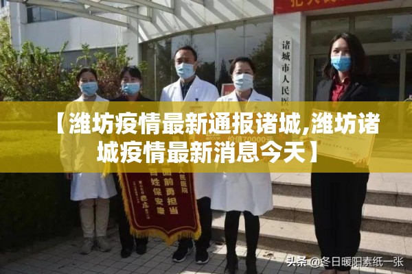 【潍坊疫情最新通报诸城,潍坊诸城疫情最新消息今天】 【潍坊疫情最新通报诸城,潍坊诸城疫情最新消息今天】