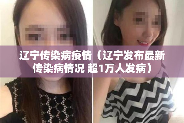辽宁传染病疫情（辽宁发布最新传染病情况 超1万人发病）