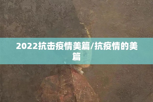 2022抗击疫情美篇/抗疫情的美篇