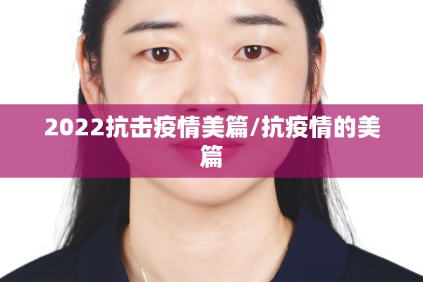 2022抗击疫情美篇/抗疫情的美篇
