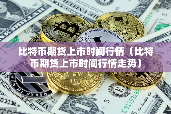 比特币期货上市时间行情(比特币期货上市时间行情走势) 比特币期货上市时间行情(比特币期货上市时间行情走势)