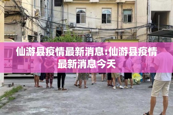仙游县疫情最新消息:仙游县疫情最新消息今天 仙游县疫情最新消息:仙游县疫情最新消息今天