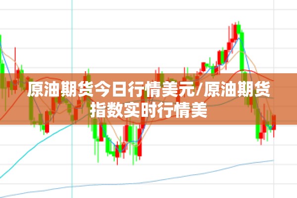 原油期货今日行情美元/原油期货指数实时行情美 原油期货今日行情美元/原油期货指数实时行情美