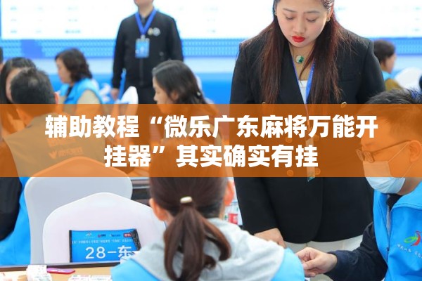 辅助教程“微乐广东麻将万能开挂器”其实确实有挂