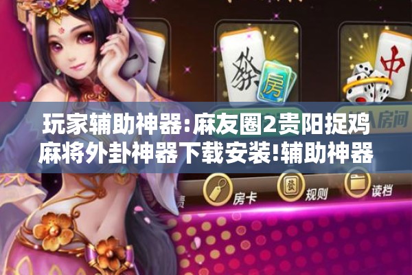 玩家辅助神器:麻友圈2贵阳捉鸡麻将外卦神器下载安装!辅助神器插件下载 玩家辅助神器:麻友圈2贵阳捉鸡麻将外卦神器下载安装!辅助神器插件下载