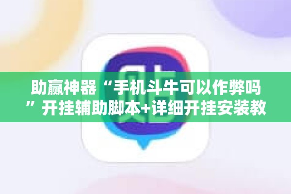助赢神器“手机斗牛可以作弊吗	”开挂辅助脚本+详细开挂安装教程