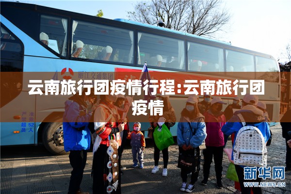 云南旅行团疫情行程:云南旅行团 疫情 云南旅行团疫情行程:云南旅行团 疫情