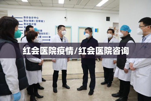 红会医院疫情/红会医院咨询 红会医院疫情/红会医院咨询