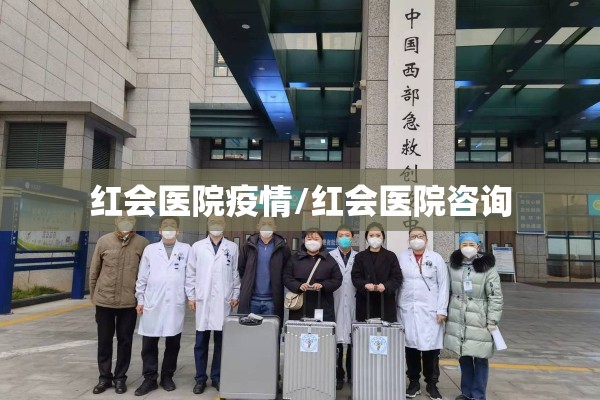 红会医院疫情/红会医院咨询 红会医院疫情/红会医院咨询