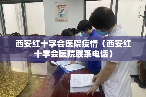 西安红十字会医院疫情(西安红十字会医院联系电话) 西安红十字会医院疫情(西安红十字会医院联系电话)
