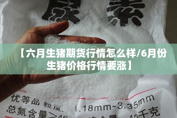 【六月生猪期货行情怎么样/6月份生猪价格行情要涨】