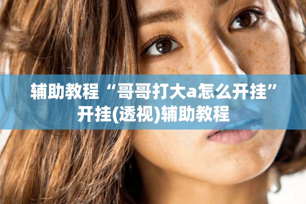 辅助教程“哥哥打大a怎么开挂	”开挂(透视)辅助教程