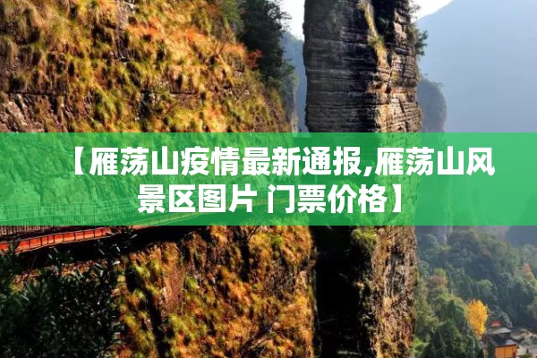 【雁荡山疫情最新通报,雁荡山风景区图片 门票价格】