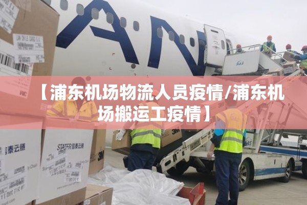 【浦东机场物流人员疫情/浦东机场搬运工疫情】 【浦东机场物流人员疫情/浦东机场搬运工疫情】