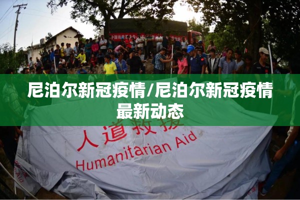 尼泊尔新冠疫情/尼泊尔新冠疫情最新动态 尼泊尔新冠疫情/尼泊尔新冠疫情最新动态