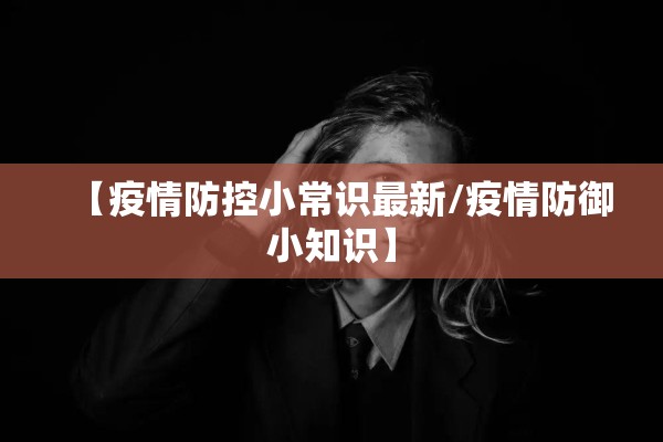 【疫情防控小常识最新/疫情防御小知识】 【疫情防控小常识最新/疫情防御小知识】