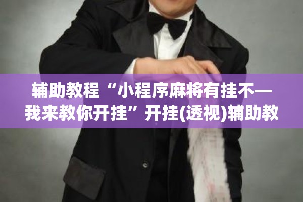 辅助教程“微乐捉老麻子外卦神器最新版更新内”开挂(透视)辅助教程