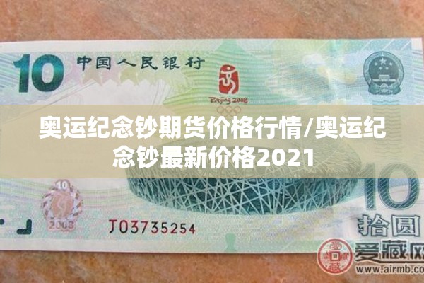 奥运纪念钞期货价格行情/奥运纪念钞最新价格2021