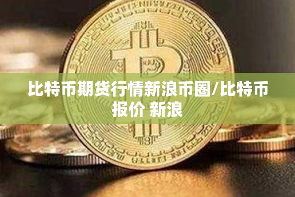 比特币期货行情新浪币圈/比特币报价 新浪