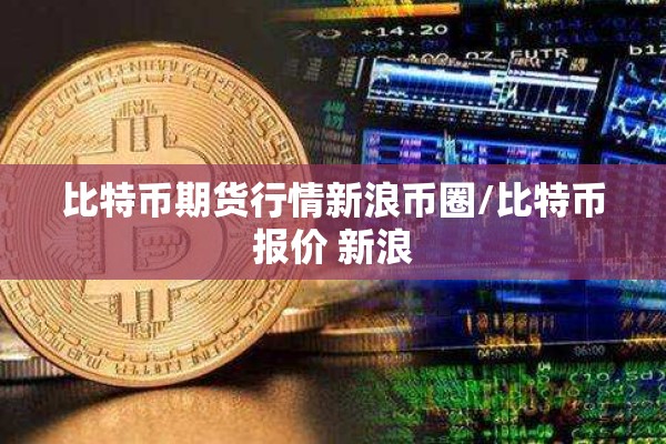 比特币期货行情新浪币圈/比特币报价 新浪