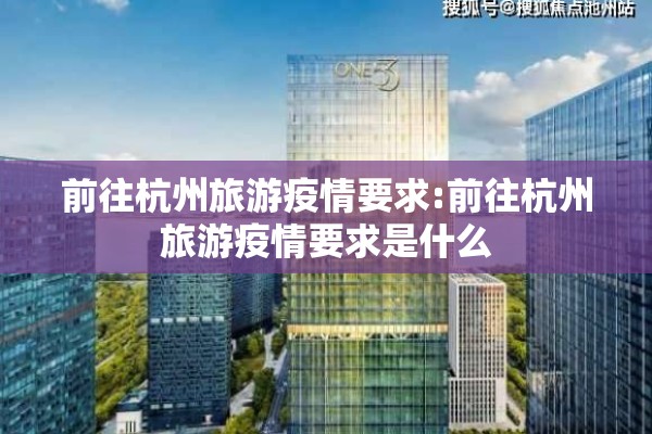 前往杭州旅游疫情要求:前往杭州旅游疫情要求是什么 前往杭州旅游疫情要求:前往杭州旅游疫情要求是什么
