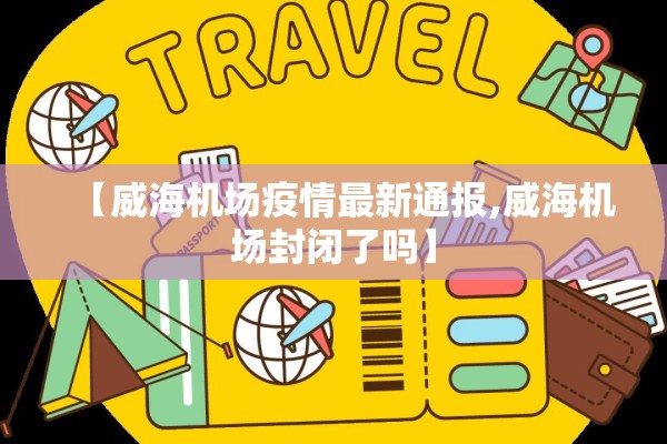 【威海机场疫情最新通报,威海机场封闭了吗】 【威海机场疫情最新通报,威海机场封闭了吗】