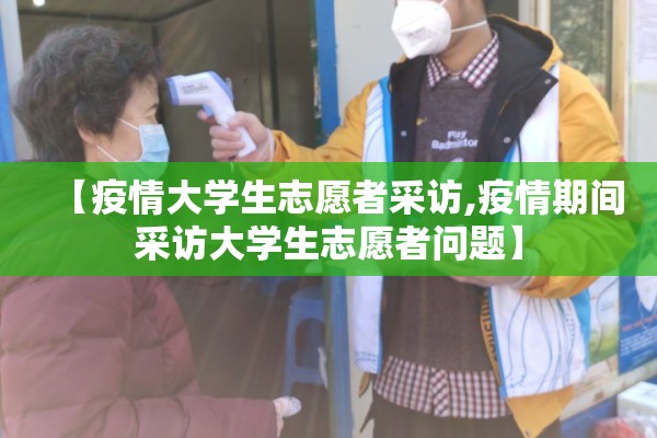 【疫情大学生志愿者采访,疫情期间采访大学生志愿者问题】 【疫情大学生志愿者采访,疫情期间采访大学生志愿者问题】