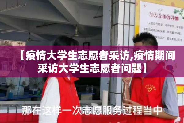 【疫情大学生志愿者采访,疫情期间采访大学生志愿者问题】 【疫情大学生志愿者采访,疫情期间采访大学生志愿者问题】