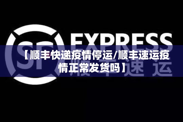 【顺丰快递疫情停运/顺丰速运疫情正常发货吗】 【顺丰快递疫情停运/顺丰速运疫情正常发货吗】