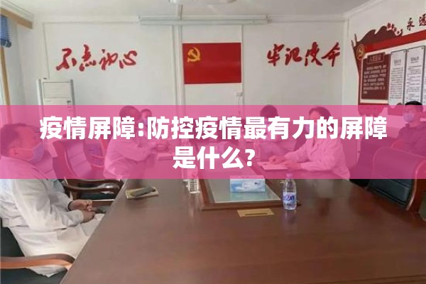 疫情屏障:防控疫情最有力的屏障是什么?