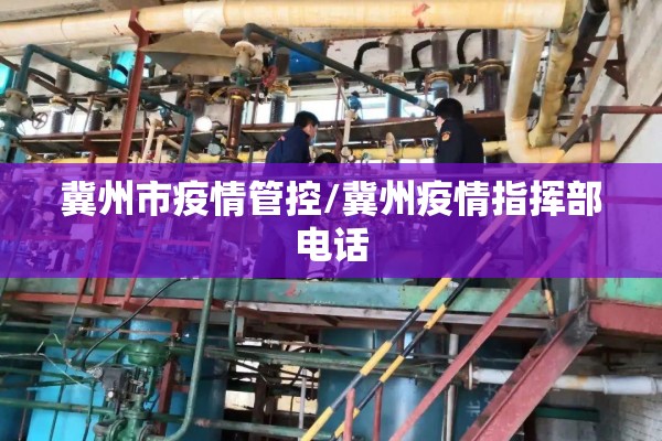 冀州市疫情管控/冀州疫情指挥部电话 冀州市疫情管控/冀州疫情指挥部电话