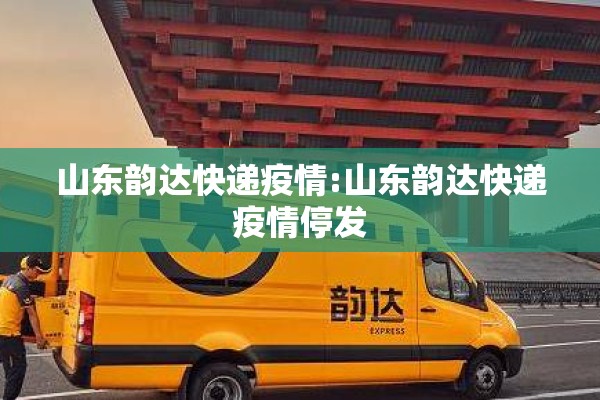山东韵达快递疫情:山东韵达快递疫情停发 山东韵达快递疫情:山东韵达快递疫情停发