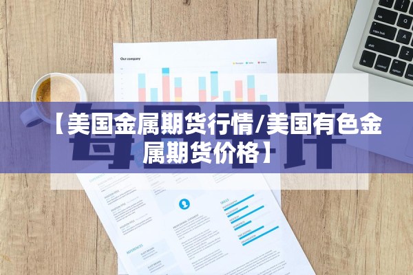 【美国金属期货行情/美国有色金属期货价格】 【美国金属期货行情/美国有色金属期货价格】
