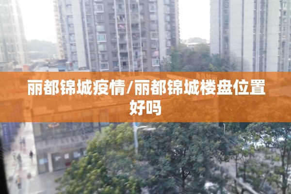 丽都锦城疫情/丽都锦城楼盘位置好吗