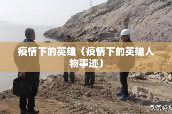 疫情下的英雄(疫情下的英雄人物事迹) 疫情下的英雄(疫情下的英雄人物事迹)