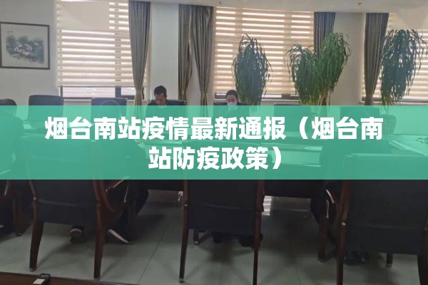 烟台南站疫情最新通报（烟台南站防疫政策）