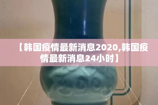 【韩国疫情最新消息2020,韩国疫情最新消息24小时】